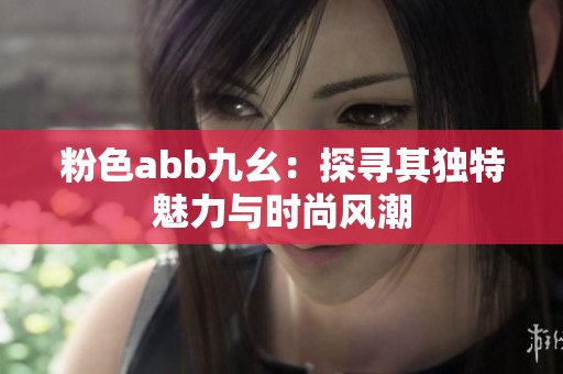 粉色abb九幺：探寻其独特魅力与时尚风潮