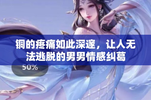 铜的疼痛如此深邃，让人无法逃脱的男男情感纠葛