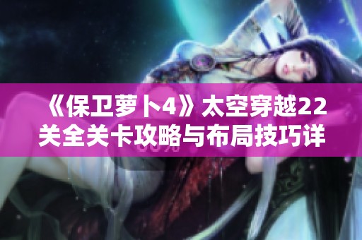 《保卫萝卜4》太空穿越22关全关卡攻略与布局技巧详解