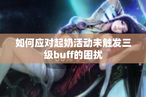 如何应对起奶活动未触发三级buff的困扰