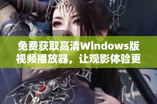 免费获取高清Windows版视频播放器，让观影体验更畅快