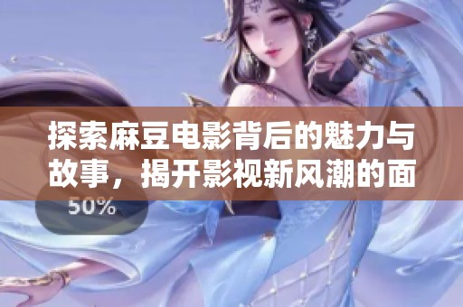 探索麻豆电影背后的魅力与故事，揭开影视新风潮的面纱