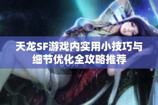 天龙SF游戏内实用小技巧与细节优化全攻略推荐