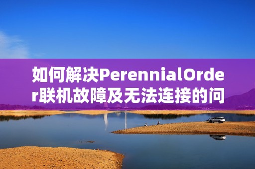 如何解决PerennialOrder联机故障及无法连接的问题