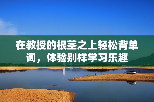 在教授的根茎之上轻松背单词，体验别样学习乐趣