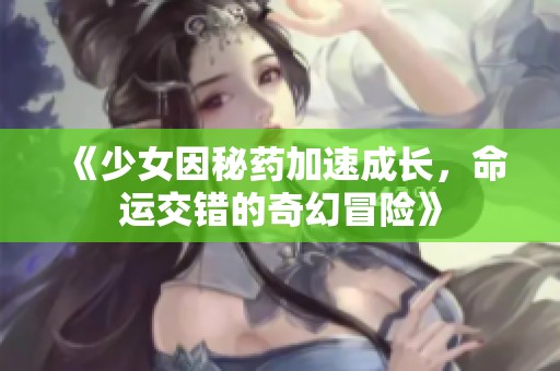 《少女因秘药加速成长，命运交错的奇幻冒险》