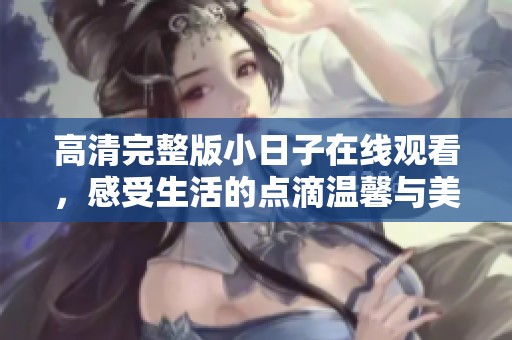 高清完整版小日子在线观看，感受生活的点滴温馨与美好