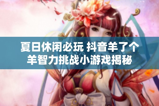 夏日休闲必玩 抖音羊了个羊智力挑战小游戏揭秘