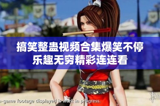 搞笑整蛊视频合集爆笑不停乐趣无穷精彩连连看