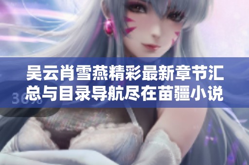 吴云肖雪燕精彩最新章节汇总与目录导航尽在苗疆小说网