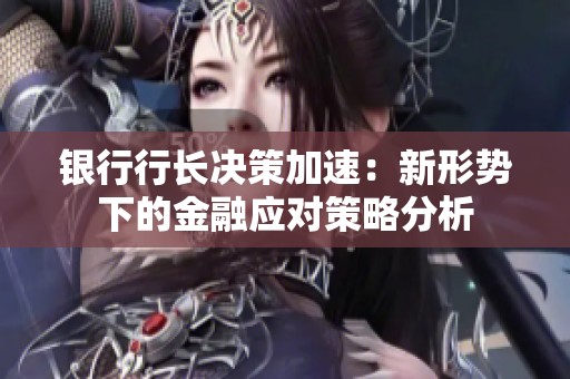 银行行长决策加速：新形势下的金融应对策略分析