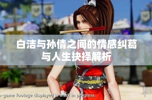 白洁与孙倩之间的情感纠葛与人生抉择解析