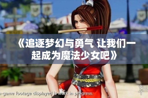 《追逐梦幻与勇气 让我们一起成为魔法少女吧》