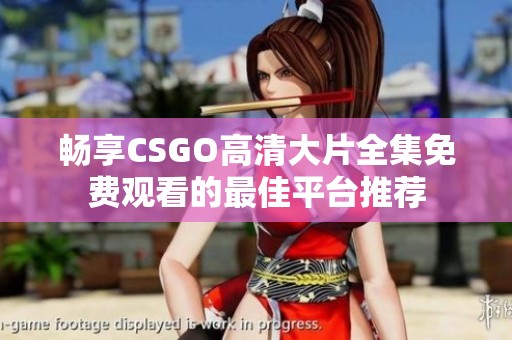 畅享CSGO高清大片全集免费观看的最佳平台推荐