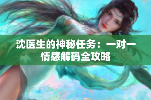 沈医生的神秘任务：一对一情感解码全攻略