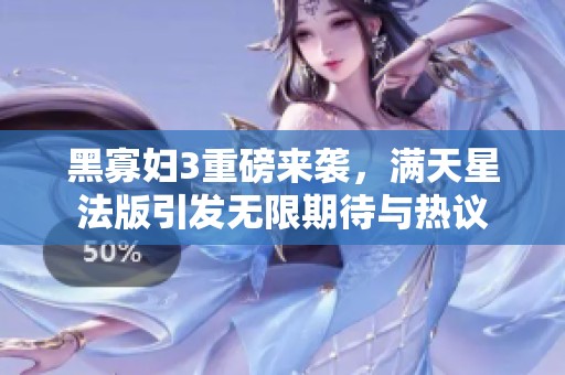 黑寡妇3重磅来袭，满天星法版引发无限期待与热议