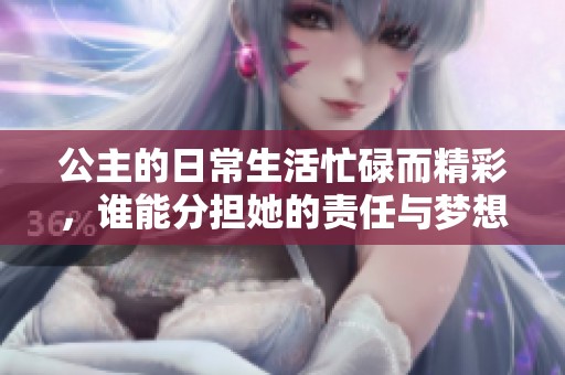 公主的日常生活忙碌而精彩，谁能分担她的责任与梦想？
