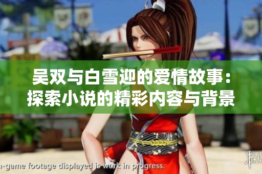 吴双与白雪迎的爱情故事：探索小说的精彩内容与背景分析