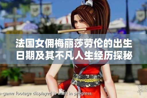 法国女佣梅丽莎劳伦的出生日期及其不凡人生经历探秘