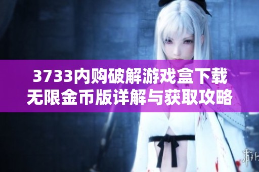 3733内购破解游戏盒下载无限金币版详解与获取攻略