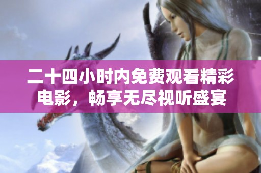 二十四小时内免费观看精彩电影，畅享无尽视听盛宴