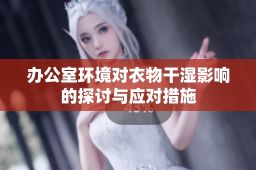 办公室环境对衣物干湿影响的探讨与应对措施