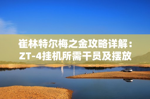 崔林特尔梅之金攻略详解：ZT-4挂机所需干员及摆放技巧