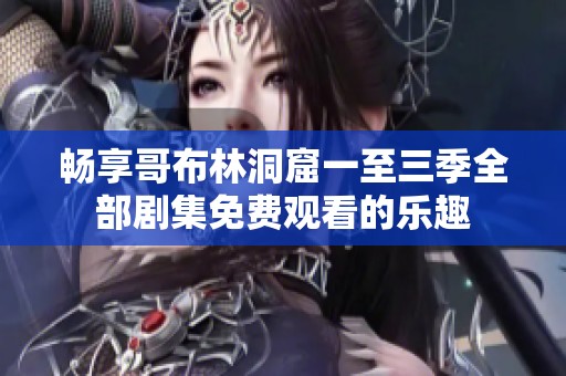畅享哥布林洞窟一至三季全部剧集免费观看的乐趣
