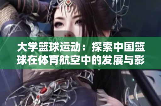 大学篮球运动：探索中国篮球在体育航空中的发展与影响