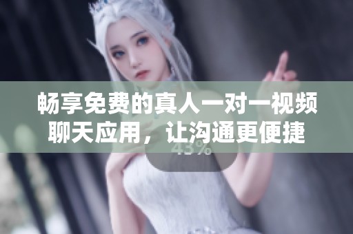 畅享免费的真人一对一视频聊天应用，让沟通更便捷