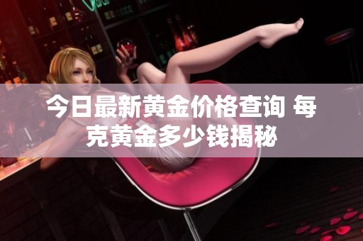 今日最新黄金价格查询 每克黄金多少钱揭秘