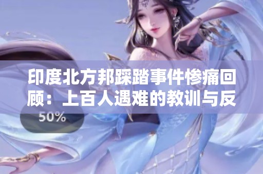 印度北方邦踩踏事件惨痛回顾：上百人遇难的教训与反思