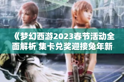 《梦幻西游2023春节活动全面解析 集卡兑奖迎接兔年新气象》