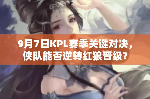 9月7日KPL赛季关键对决，侠队能否逆转红狼晋级？