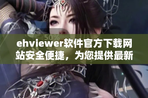 ehviewer软件官方下载网站安全便捷，为您提供最新版本下载服务