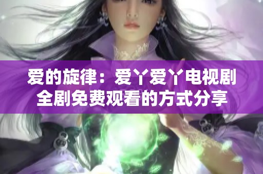 爱的旋律：爱丫爱丫电视剧全剧免费观看的方式分享