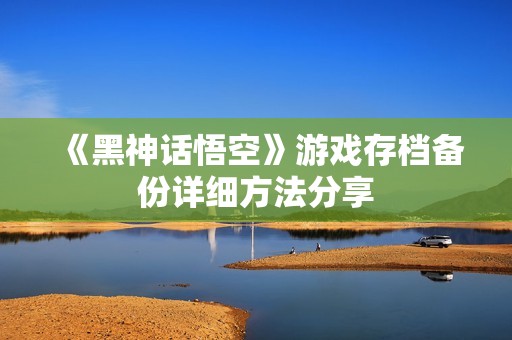 《黑神话悟空》游戏存档备份详细方法分享