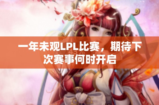 一年未观LPL比赛，期待下次赛事何时开启