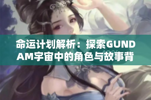 命运计划解析：探索GUNDAM宇宙中的角色与故事背景