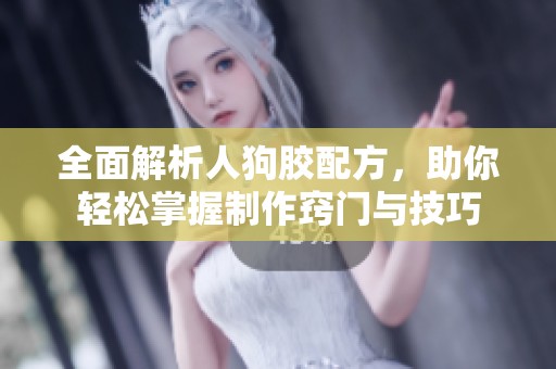 全面解析人狗胶配方，助你轻松掌握制作窍门与技巧