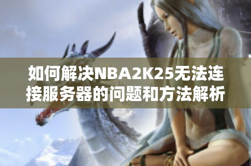 如何解决NBA2K25无法连接服务器的问题和方法解析