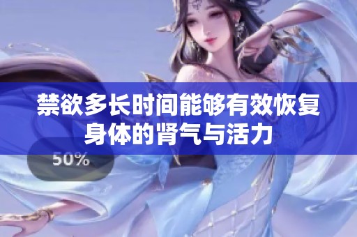 禁欲多长时间能够有效恢复身体的肾气与活力