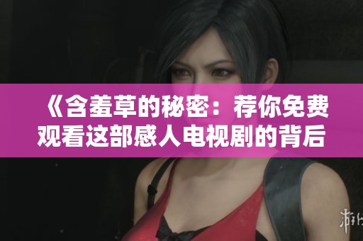 《含羞草的秘密：荐你免费观看这部感人电视剧的背后故事》