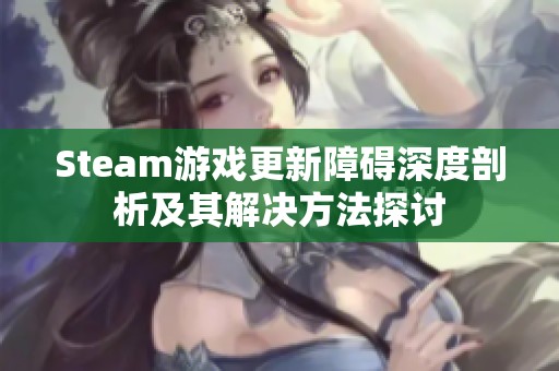 Steam游戏更新障碍深度剖析及其解决方法探讨