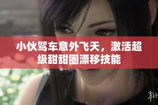 小伙驾车意外飞天，激活超级甜甜圈漂移技能