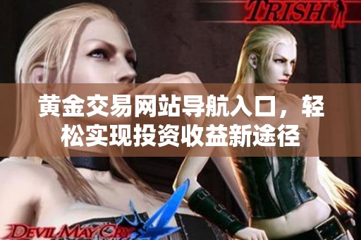 黄金交易网站导航入口，轻松实现投资收益新途径