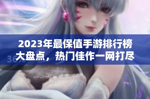 2023年最保值手游排行榜大盘点，热门佳作一网打尽