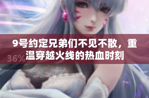 9号约定兄弟们不见不散，重温穿越火线的热血时刻