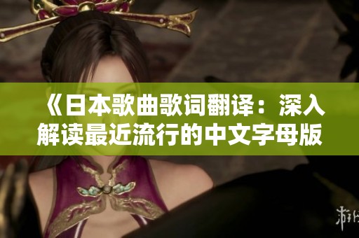 《日本歌曲歌词翻译：深入解读最近流行的中文字母版》