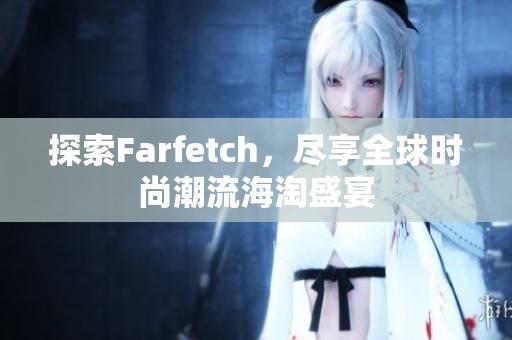 探索Farfetch，尽享全球时尚潮流海淘盛宴